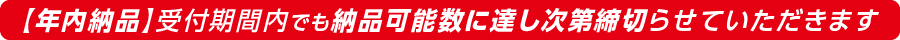 年内納品 受付期間内でも生産可能数に達し次第締切らせていただきます